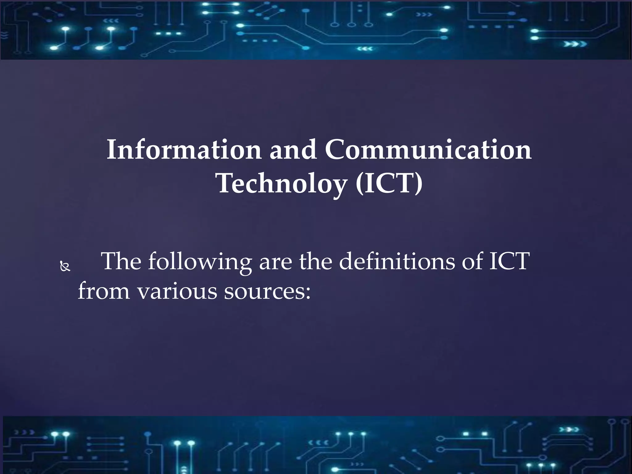 Information and Communication
Technoloy (ICT)
 The following are the definitions of ICT
from various sources:
 
