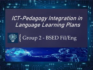 {
ICT-Pedagogy Integration in
Language Learning Plans
Group 2 - BSED Fil/Eng
 