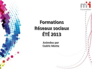 FormationsFormations
Réseaux sociauxRéseaux sociaux
ÉTÉ 2013ÉTÉ 2013
Animées parAnimées par
Cedric MotteCedric Motte
 