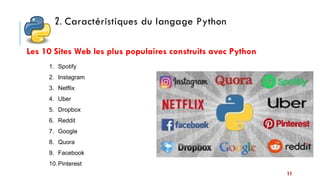 11
Les 10 Sites Web les plus populaires construits avec Python
2. Caractéristiques du langage Python
1. Spotify
2. Instagram
3. Netflix
4. Uber
5. Dropbox
6. Reddit
7. Google
8. Quora
9. Facebook
10.Pinterest
 
