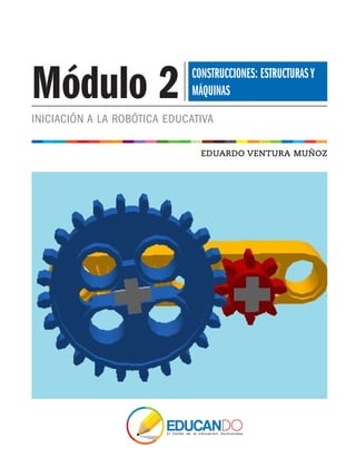 EDUARDO VENTURA MUÑOZ
INICIACIÓN A LA ROBÓTICA EDUCATIVA
Módulo 2 CONSTRUCCIONES: ESTRUCTURASY
MÁQUINAS
 