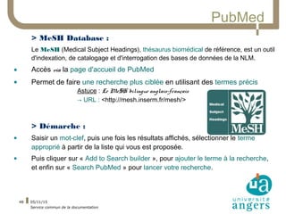05/11/15
Service commun de la documentation
48
PubMed
> MeSH Database :
Le MeSH (Medical Subject Headings), thésaurus biom...