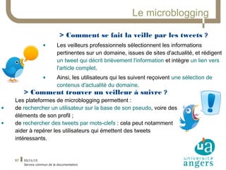 05/11/15
Service commun de la documentation
57
Le microblogging
> Comment se fait la veille par les tweets ?
• Les veilleu...