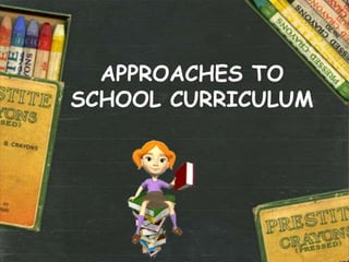 APPROACHES TO
SCHOOL CURRICULUM
 