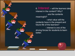 6. Interest – will the learners take
interest in the content? Why?
- are the contents
meaningful?
- what value will the
co...