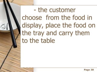 Page 38
- the customer
choose from the food in
display, place the food on
the tray and carry them
to the table
 