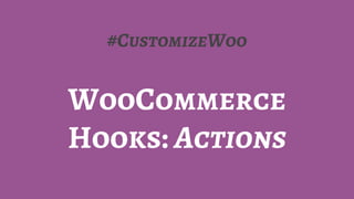 #CustomizeWoo
WooCommerce
Hooks: Actions
 