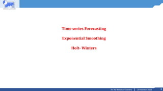 2
20 October 2023
Dr. Tej Bahadur Chandra
Time series Forecasting
Exponential Smoothing
Holt- Winters
 
