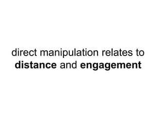 direct manipulation relates to 
distance and engagement 
 