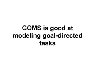 GOMS is good at 
modeling goal-directed 
tasks 
 