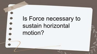 Is Force necessary to
sustain horizontal
motion?
 