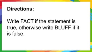 Directions:
Write FACT if the statement is
true, otherwise write BLUFF if it
is false.
 