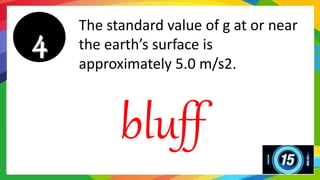 The standard value of g at or near
the earth’s surface is
approximately 5.0 m/s2.
bluff
 