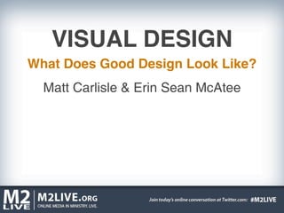 VISUAL DESIGN
What Does Good Design Look Like?
  Matt Carlisle & Erin Sean McAtee
 