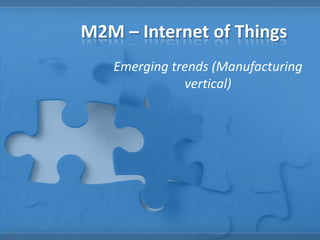 M2M – Internet of Things
Emerging trends (Manufacturing
vertical)
 