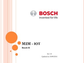 M2M - IOT
Bosch-SI
Ver 1.0
Updated on 10/09/2014
 