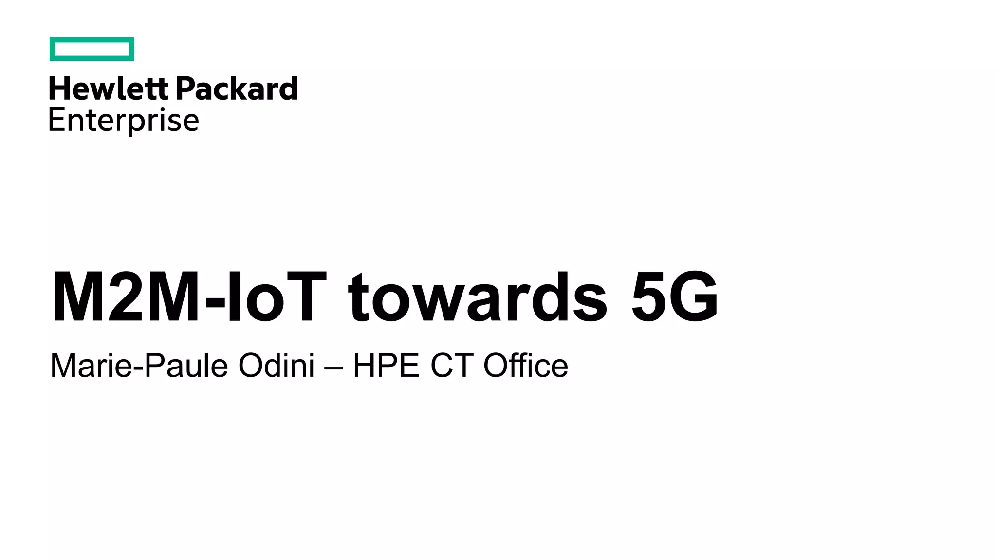 M2M-IoT towards 5G
Marie-Paule Odini – HPE CT Office
 