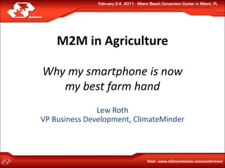 M2M in Agriculture

Why my smartphone is now
   my best farm hand
               Lew Roth
VP Business Development, ClimateMinder
 