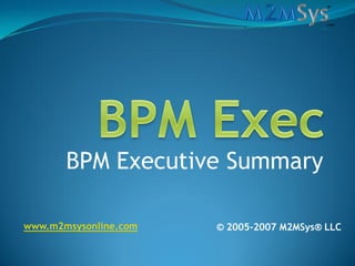 BPM Executive Summary

www.m2msysonline.com   © 2005-2007 M2MSys® LLC
 