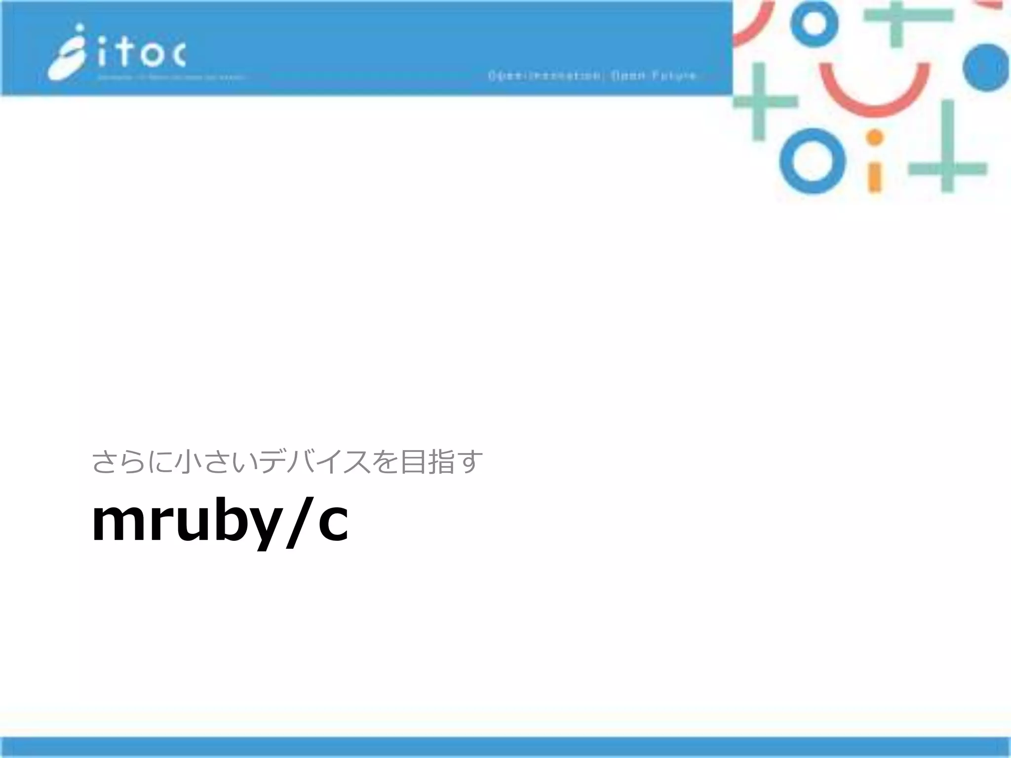 mruby/c
さらに小さいデバイスを目指す
 