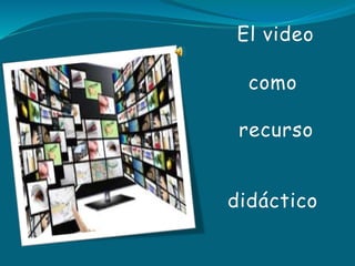 El video
como
recurso
didáctico
 