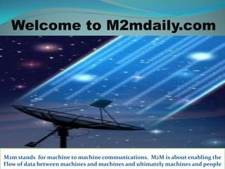 Welcome to M2mdaily.com




M2m stands for machine to machine communications. M2M is about enabling the
Flow of data between machines and machines and ultimately machines and people
 