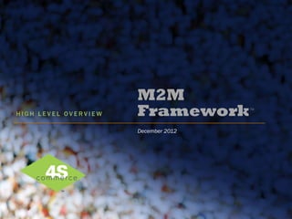 M2M
HIGH LEVEL OVERVIEW   Framework 	
    TM




                      December 2012
 