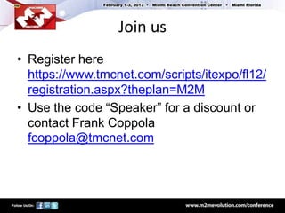Join us
• Register here
  https://www.tmcnet.com/scripts/itexpo/fl12/
  registration.aspx?theplan=M2M
• Use the code “Speaker” for a discount or
  contact Frank Coppola
  fcoppola@tmcnet.com
 