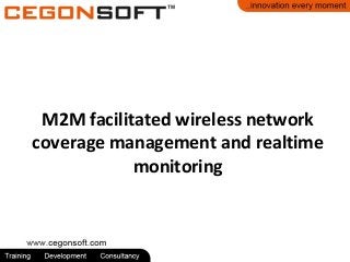 M2M facilitated wireless network 
coverage management and realtime 
monitoring 
 