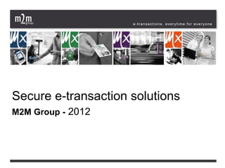 Secure e-transaction solutions
M2M Group - 2012
 