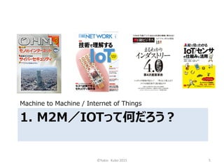1. M2M／IOTって何だろう？
Machine to Machine / Internet of Things
©Yukio Kubo 2015 5
 
