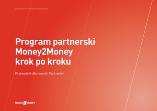 Opracowanie: Magdalena Kasprzak

Program partnerski
Money2Money
krok po kroku
Przewodnik dla nowych Partnerów

 