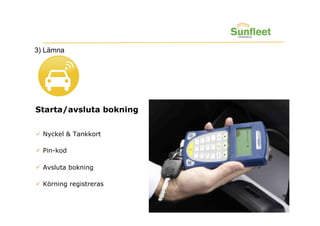 3) Lämna




Starta/avsluta bokning


  Nyckel & Tankkort

  Pin-kod

  Avsluta bokning

  Körning registreras
 