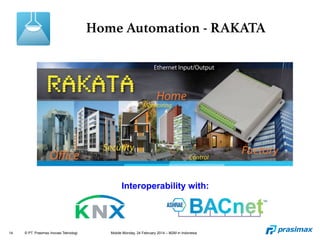14 © PT. Prasimax Inovasi Teknologi Mobile Monday, 24 February 2014 – M2M in Indonesia
Home Automation - RAKATA
Interoperability with:
 