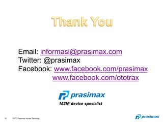 15 © PT. Prasimax Inovasi Teknologi
M2M device specialist
Email: informasi@prasimax.com
Twitter: @prasimax
Facebook: www.facebook.com/prasimax
www.facebook.com/ototrax
 