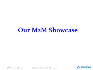9 © PT. Prasimax Inovasi Teknologi Mobile Monday, 24 February 2014 – M2M in Indonesia
Our M2M Showcase
 