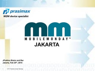 1 © PT. Prasimax Inovasi Teknologi
JPublico Bistro and Bar
Jakarta, Feb 24th, 2014
JAKARTA
M2M device specialist
 