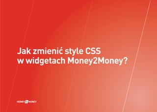 Jak zmienić style CSS
w widgetach Money2Money?

 