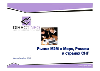 Рынок M2M в Мире, России
                               и странах СНГ
Июль-Октябрь 2012


1                                      ©2012 Direct INFO
 