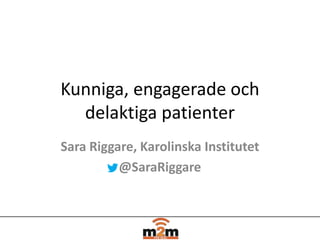 Kunniga, engagerade och
delaktiga patienter
Sara Riggare, Karolinska Institutet
@SaraRiggare
 