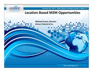 Location Based M2M Opportunities
Location Based M2M Opportunities

      Michael Grossi, Director
                      ,
      Altman Vilandrie & Co.
 