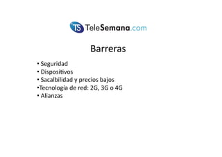 Barreras(
• (Seguridad(
• (Disposi<vos(
• (Sacalbilidad(y(precios(bajos(
• Tecnología(de(red:(2G,(3G(o(4G((
• (Alianzas(
 