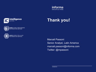 Thank you!



Marceli Passoni
Senior Analyst, Latin America
marceli.passoni@informa.com
Twitter: @mpassoni




    15/08/2012
 