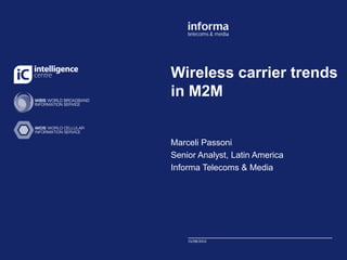 Wireless edit Master title
   Click to carrier trends
in style
   M2M


     Click to edit Master subtitle style
Marceli Passoni
Senior Analyst, Latin America
Informa Telecoms & Media




      15/08/2012
      11/09/2009
 