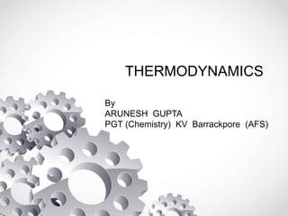 By
ARUNESH GUPTA
PGT (Chemistry) KV Barrackpore (AFS)
THERMODYNAMICS
 