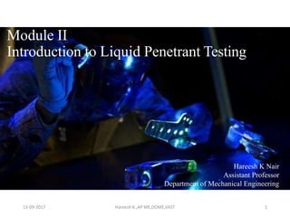Module II
Introduction to Liquid Penetrant Testing
13-09-2017 Hareesh K ,AP ME,DOME,VAST 1
Hareesh K Nair
Assistant Professor
Department of Mechanical Engineering
 