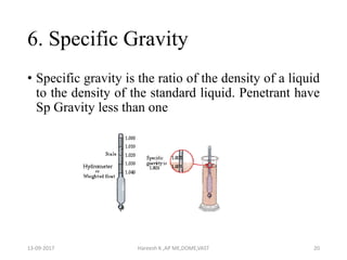 6. Specific Gravity
• Specific gravity is the ratio of the density of a liquid
to the density of the standard liquid. Penetrant have
Sp Gravity less than one
13-09-2017 Hareesh K ,AP ME,DOME,VAST 20
 