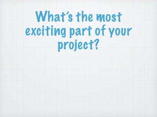 What’s the most
exciting part of your
       project?
 