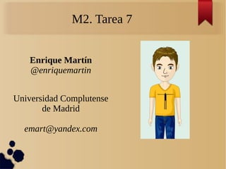 M2. Tarea 7
Enrique Martín
@enriquemartin
Universidad Complutense
de Madrid
emart@yandex.com
 