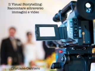 Cristiano Carriero |Bulloneria 26 giugno 2015
Il Visual Storytelling:
Raccontare attraverso
immagini e video
Cristiano Carriero
 